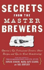 Secrets from the Master Brewers: America's Top Professional Brewers Share Recipes and Tips for Great Homebrewing - Paul Hertlein, Patrick Higgins, Maura Kate Kilgore