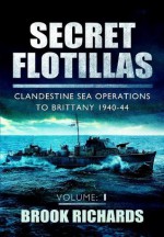 Secret Flotillas Vol 1: Clandestine Sea Operations to Brittany 1940-44 - Brooks Richards