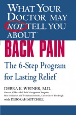 What Your Doctor May Not Tell You About(TM) Back Pain: The 6-Step Program for Lasting Relief - Debra K. Weiner, Deborah Mitchell