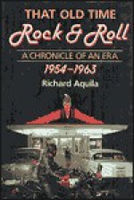 That Old Time Rock & Roll: A Chronicle of an Era, 1954-1963 - Richard Aquila