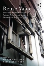 Reuse Value: Spolia and Appropriation in Art and Architecture from Constantine to Sherrie Levine - Richard Brilliant