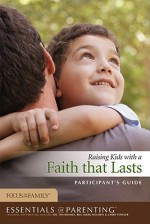 Raising Kids with a Faith that Lasts Participant's Guide - Focus on the Family