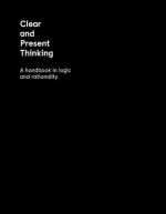 Clear and Present Thinking: A handbook in logic and rationality - Brendan Myers, Charlene Elsby, Kimberly Baltzer-Jaray, Nola Semczyszyn