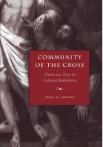 Community of the Cross: Moravian Piety in Colonial Bethlehem - Craig D. Atwood