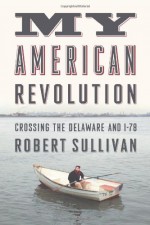 My American Revolution: A Modern Expedition Through History's Forgotten Battlegrounds - Robert Sullivan