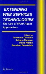 Extending Web Services Technologies: The Use of Multi-Agent Approaches: 13 (Multiagent Systems, Artificial Societies, and Simulated Organizations) - Lawrence Cavedon, Zakaria Maamar, David Martin, Boualem Benatallah