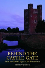 Behind the Castle Gate: From the Middle Ages to the Renaissance - Matthew Johnson