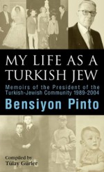 BENSIYON PINTO/MY LIFE AS A TURKISH JEW. Memoirs of the President of the Turkish-Jewish Community 1989-2004 - Tülay Gürler, Leyla Engin Arik, Nicole Pope