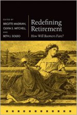 Redefining Retirement: How Will Boomers Fare? (Pensions Research Council) - Brigitte Madrian, Olivia S. Mitchell, Beth J. Soldo