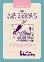 The Girl Mechanic Goes Outdoors: 160 Exciting Projects to Make and Do (Boy Mechanic) - Sarah Scheffel, Popular Mechanics Magazine