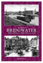 The Book of Bridgwater: Medieval Markets to Modern-Day Carnivals. by Roger Evans - Roger Evans