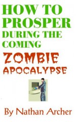 How to Prosper During the Coming Zombie Apocalypse - Nathan Archer