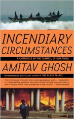 Incendiary Circumstances: A Chronicle of the Turmoil of Our Times - Amitav Ghosh