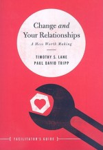 Change and Your Relationships Facilitator's Guide: A Mess Worth Making - Timothy S. Lane, Paul David Tripp