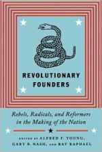 Revolutionary Founders: Rebels, Radicals, and Reformers in the Making of the Nation - Alfred F. Young, Ray Raphael, Gary B. Nash, Gary Nash