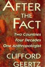 After the Fact: Two Countries, Four Decades, One Anthropologist - Clifford Geertz