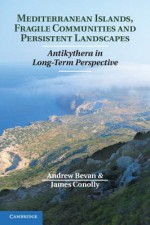 Mediterranean Islands, Fragile Communities and Persistent Landscapes: Antikythera in Long-Term Perspective - Andrew Bevan, James Conolly