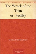 The Wreck of the Titan or, Futility - Morgan Robertson