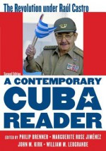 A Contemporary Cuba Reader: The Revolution Under Raul Castro - Philip Brenner, John M Kirk, William M LeoGrande