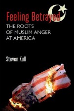 Feeling Betrayed: The Roots of Muslim Anger at America - Steven Kull