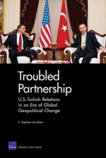 Troubled Partnership: U.S.-Turkish Relations in an Era of Global Geopological Change - F. Stephen Larrabee