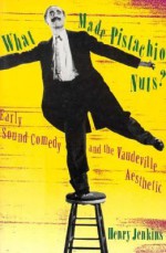 What Made Pistachio Nuts?: Early Sound Comedy and the Vaudeville Aesthetic - Henry Jenkins