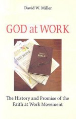 God at Work: The History and Promise of the Faith at Work Movement - David W. Miller