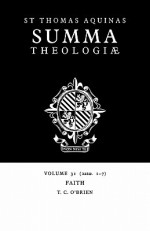 Summa Theologiae: Volume 31, Faith: 2a2ae. 1-7 - Thomas Aquinas, T.C. O'Brien