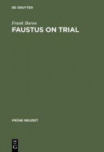 Faustus on Trial: The Origins of Johann Spies's 'Historia' in an Age of Witch Hunting - Frank Baron