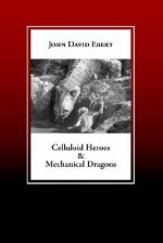 Celluloid Heroes & Mechanical Dragons: Film as the Mythology of Electronic Society - John David Ebert