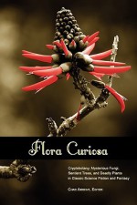 Flora Curiosa: Cryptobotany, Mysterious Fungi, Sentient Trees, and Deadly Plants in Classic Science Fiction and Fantasy - Chad Arment