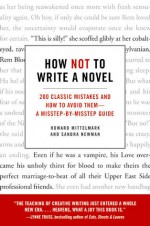 How Not to Write a Novel: 200 Classic Mistakes and How to Avoid Them--A Misstep-by-Misstep Guide - Sandra Newman, Howard Mittelmark