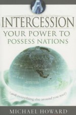 Intercession: Your Power to Posses Nations (and Everything Else Around You!) - Michael Howard