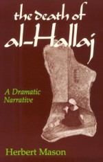 the Death of al-Hallaj: A Dramatic Narrative - Herbert Mason