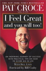 I Feel Great and You Will Too!: An Inspiring Journey of Success with Practical Tips on How to Score Big in Life - Pat Croce