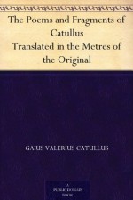 The Poems and Fragments of Catullus Translated in the Metres of the Original - Gaius Valerius Catullus, Robinson Ellis