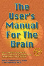 The User's Manual for the Brain Volume I: The complete manual for neuro-linguistic programming: 1 - Bob G. Bodenhamer, L. Michael Hall