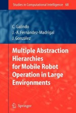 Multiple Abstraction Hierarchies For Mobile Robot Operation In Large Environments (Studies In Computational Intelligence) - Cipriano Galindo, Juan-Antonio Fernández-Madrigal, Javier González