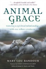 Animal Grace: Entering a Spiritual Relationship with Our Fellow Creatures - Mary Lou Randour, Susan Chernak Mcelroy