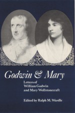 Godwin and Mary: Letters of William Godwin and Mary Wollstonecraft - Ralph Martin Wardle, William Godwin, Mary Wollstonecraft