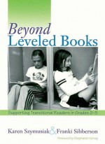 Beyond Leveled Books: Supporting Transitional Readers in Grades 2-5 - Karen Szymusiak, Franki Sibberson