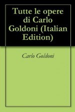 Tutte le opere di Carlo Goldoni - Carlo Goldoni