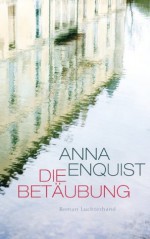 Die Betäubung: Roman (German Edition) - Anna Enquist, Hanni Ehlers