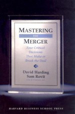 Mastering the Merger: Four Critical Decisions That Make or Break the Deal - David Harding, Sam Rovit