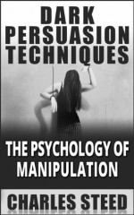 Dark Persuasion Techniques - The Psychology Of Manipulation - Charles Steed