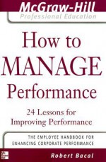 How to Manage Performance : 24 Lessons for Improving Performance (The McGraw-Hill Professional Education Series) - Robert Bacal