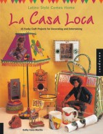 La Casa Loca: Latino Style Comes Home: 45 Funky Craft Projects for Decorating and Entertaining - Kathy Cano-Murillo