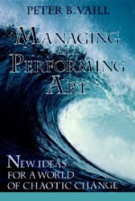 Managing as a Performing Art: New Ideas for a World of Chaotic Change - Peter B. Vaill