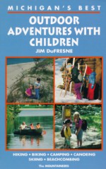 Michigan's Best Outdoor Adventures With Children - Jim Dufresne