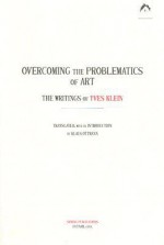 Overcoming the Problems of Art: The Writings of Yves Klein - Yves Klein